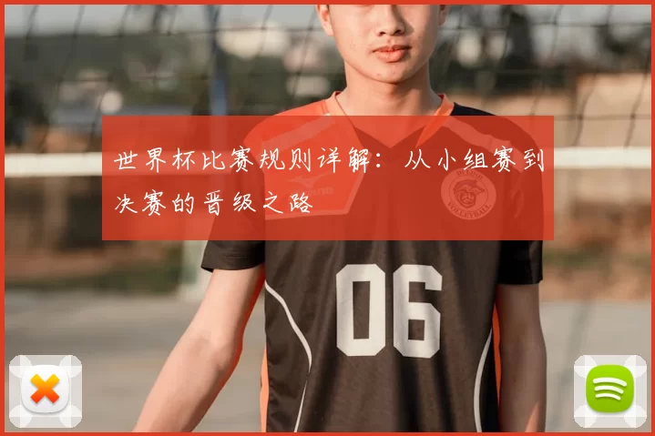 世界杯比赛规则详解:从小组赛到决赛的晋级之路