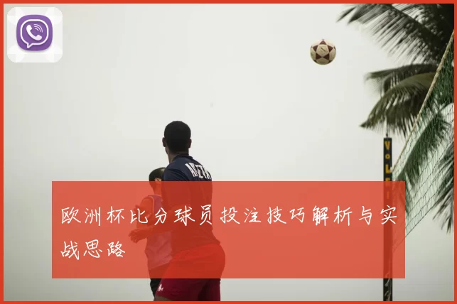 欧洲杯比分球员投注技巧解析与实战思路