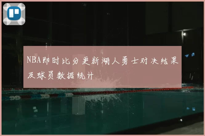 NBA即时比分更新湖人勇士对决结果及球员数据统计