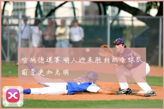 伦纳德退赛湖人迎来胜利机会球队前景更加光明