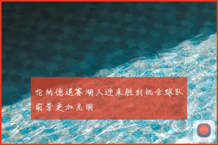 伦纳德退赛湖人迎来胜利机会球队前景更加光明