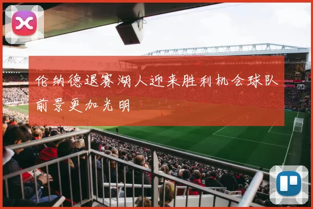 伦纳德退赛湖人迎来胜利机会球队前景更加光明