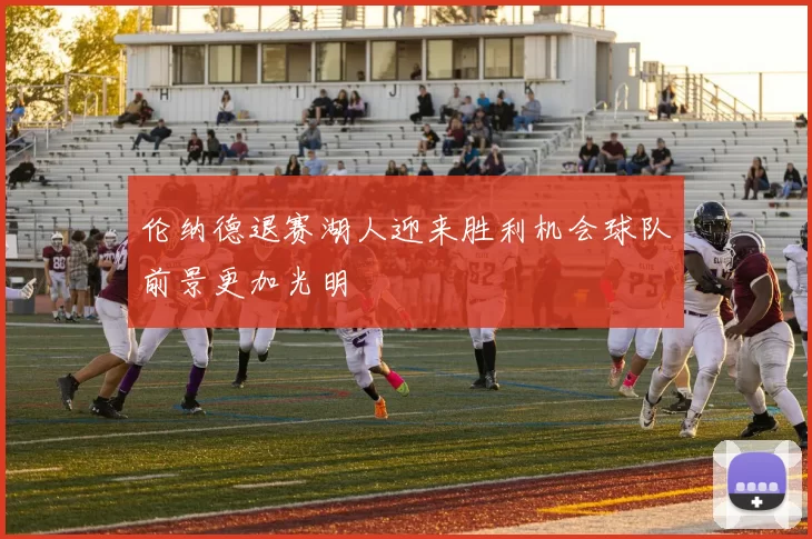 伦纳德退赛湖人迎来胜利机会球队前景更加光明