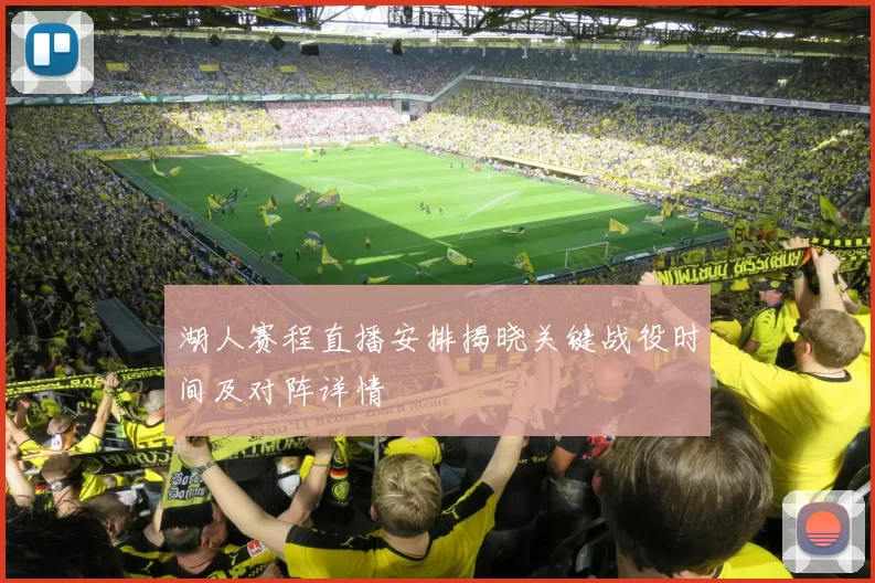 湖人赛程直播安排揭晓关键战役时间及对阵详情
