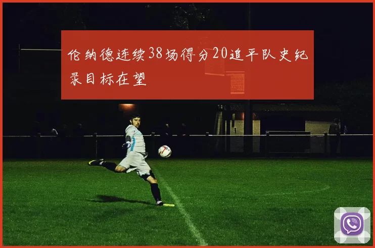 伦纳德连续38场得分20追平队史纪录目标在望