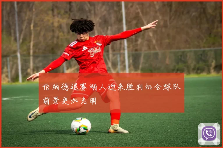 伦纳德退赛湖人迎来胜利机会球队前景更加光明