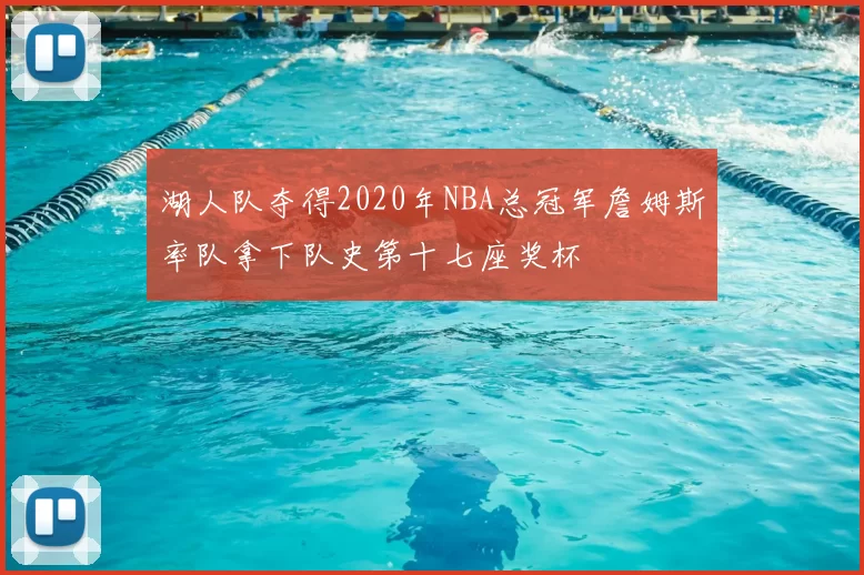 湖人队夺得2020年NBA总冠军詹姆斯率队拿下队史第十七座奖杯