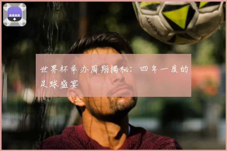 世界杯举办周期揭秘：四年一度的足球盛宴