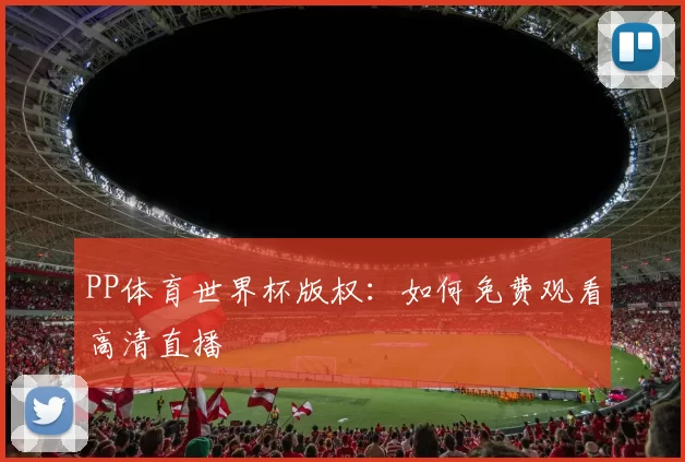 PP体育世界杯版权：如何免费观看高清直播