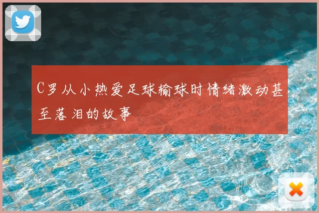 C罗从小热爱足球输球时情绪激动甚至落泪的故事
