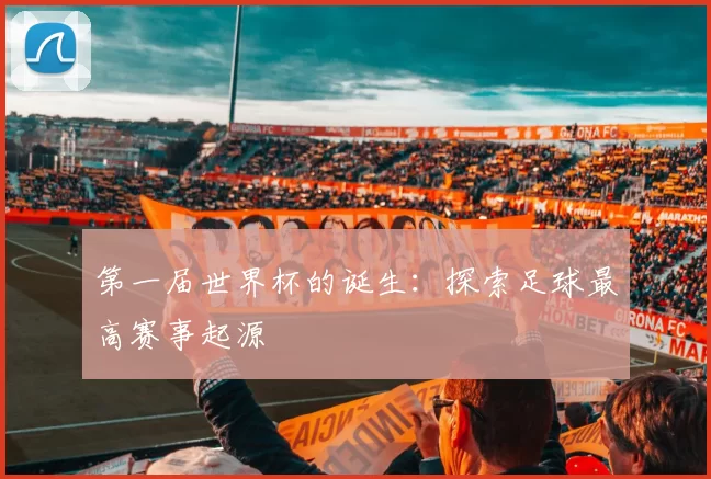第一届世界杯的诞生：探索足球最高赛事起源