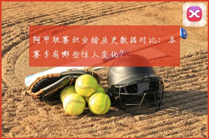 阿甲联赛积分榜历史数据对比:本赛季有哪些惊人变化?