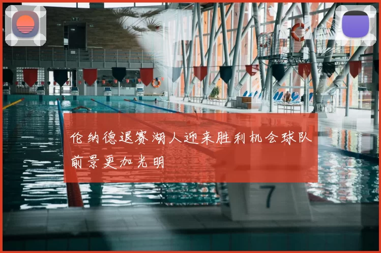 伦纳德退赛湖人迎来胜利机会球队前景更加光明