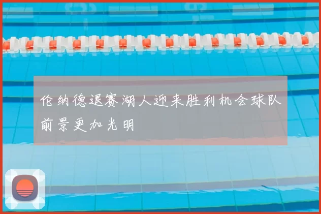 伦纳德退赛湖人迎来胜利机会球队前景更加光明