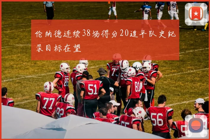 伦纳德连续38场得分20追平队史纪录目标在望