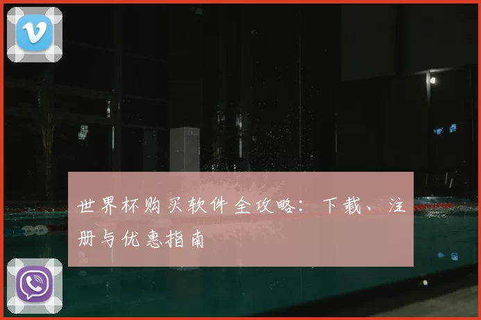 世界杯购买软件全攻略:下载、注册与优惠指南
