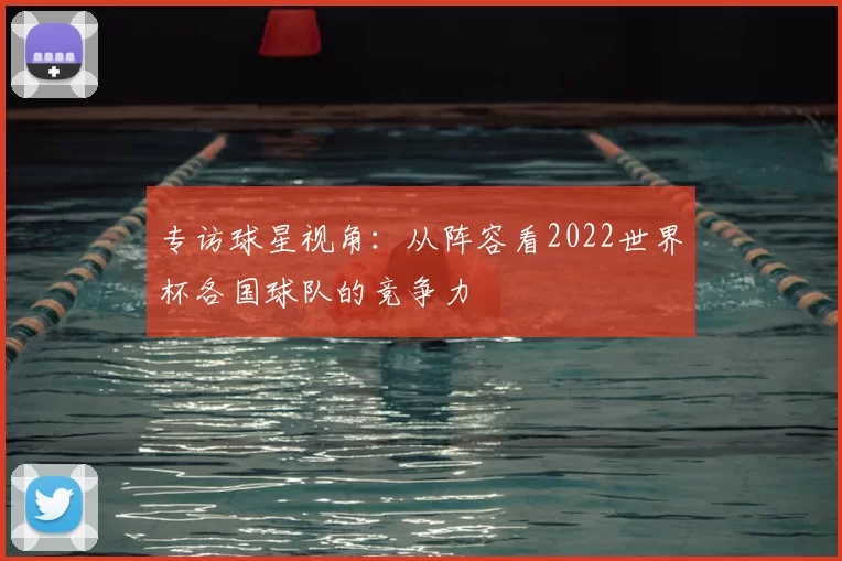 专访球星视角：从阵容看2022世界杯各国球队的竞争力