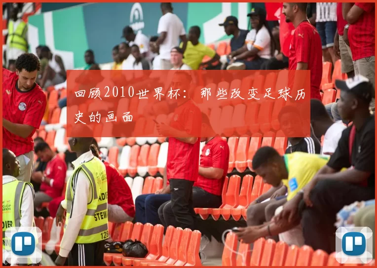 回顾2010世界杯:那些改变足球历史的画面