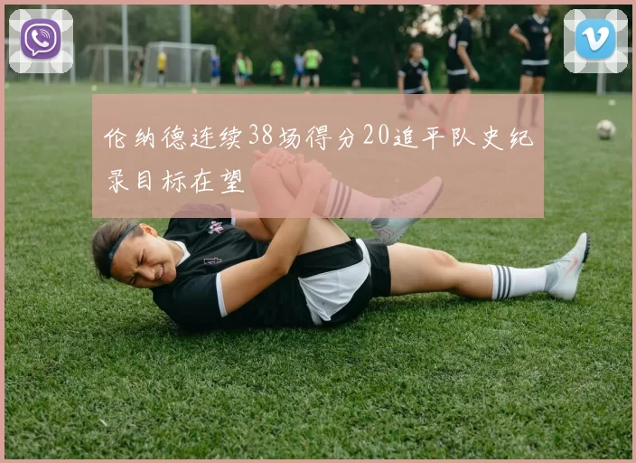伦纳德连续38场得分20追平队史纪录目标在望