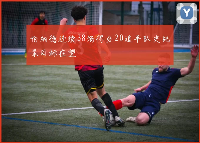 伦纳德连续38场得分20追平队史纪录目标在望