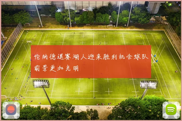 伦纳德退赛湖人迎来胜利机会球队前景更加光明