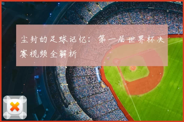 尘封的足球记忆：第一届世界杯决赛视频全解析