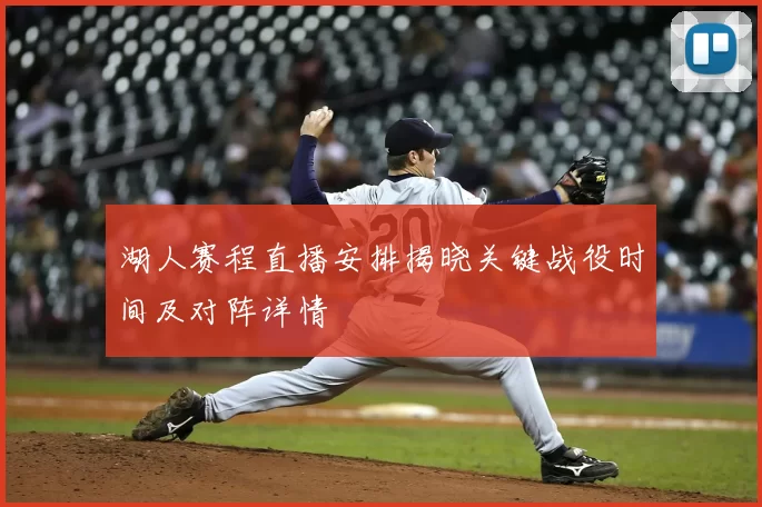 湖人赛程直播安排揭晓关键战役时间及对阵详情