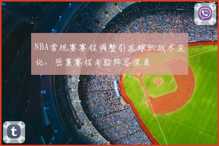 NBA常规赛赛程调整引发球队战术变化,密集赛程考验阵容深度
