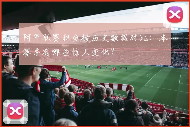 阿甲联赛积分榜历史数据对比:本赛季有哪些惊人变化?
