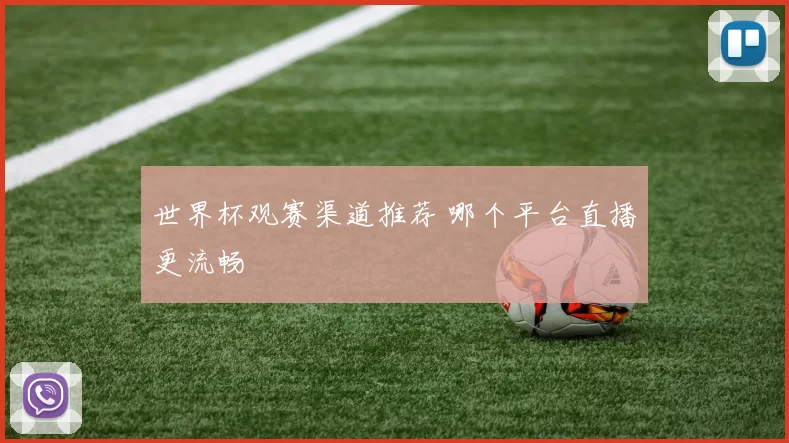 世界杯观赛渠道推荐 哪个平台直播更流畅