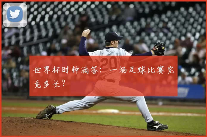 世界杯时钟滴答:一场足球比赛究竟多长?