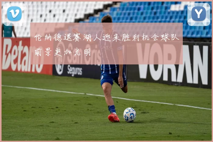 伦纳德退赛湖人迎来胜利机会球队前景更加光明