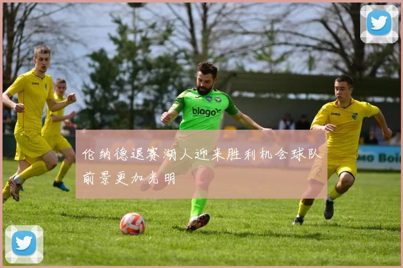 伦纳德退赛湖人迎来胜利机会球队前景更加光明