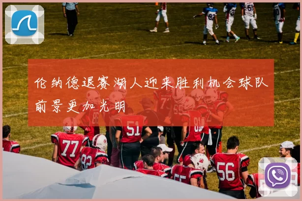 伦纳德退赛湖人迎来胜利机会球队前景更加光明