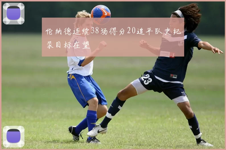 伦纳德连续38场得分20追平队史纪录目标在望