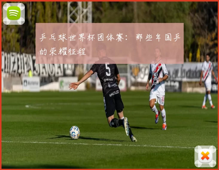 乒乓球世界杯团体赛：那些年国乒的荣耀征程