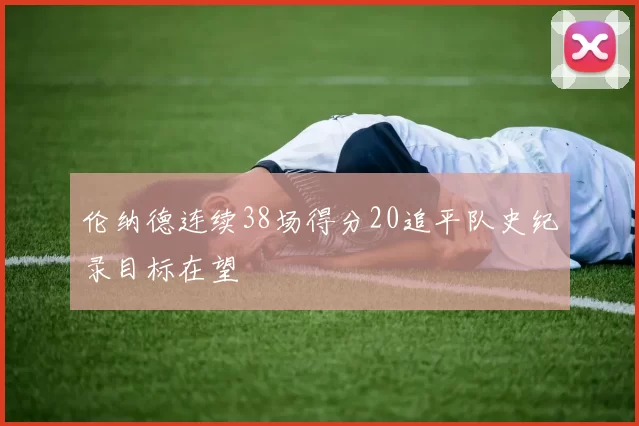 伦纳德连续38场得分20追平队史纪录目标在望