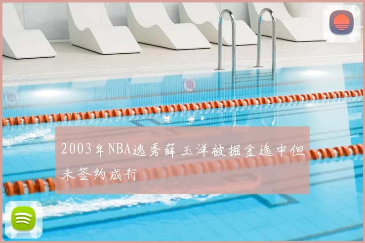 2003年NBA选秀薛玉洋被掘金选中但未签约成行
