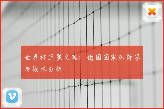世界杯卫冕之路：德国国家队阵容与战术分析