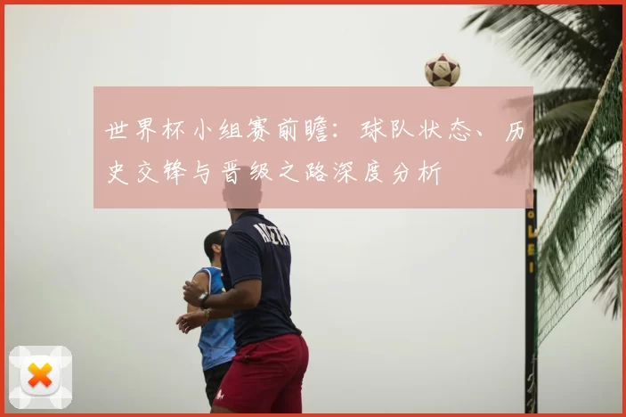 世界杯小组赛前瞻：球队状态、历史交锋与晋级之路深度分析