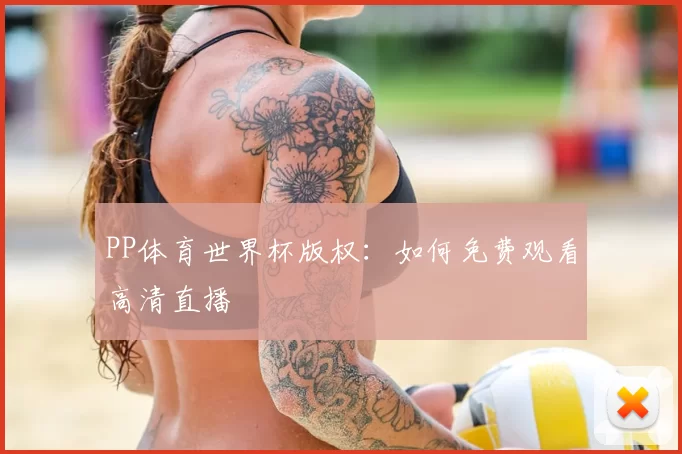 PP体育世界杯版权：如何免费观看高清直播