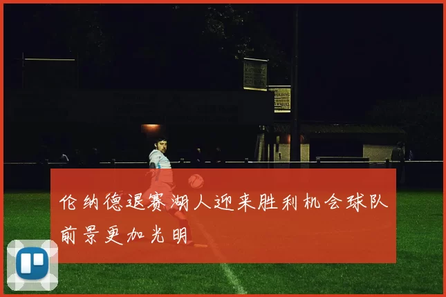 伦纳德退赛湖人迎来胜利机会球队前景更加光明