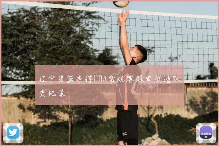 辽宁男篮夺得CBA常规赛冠军创造队史纪录