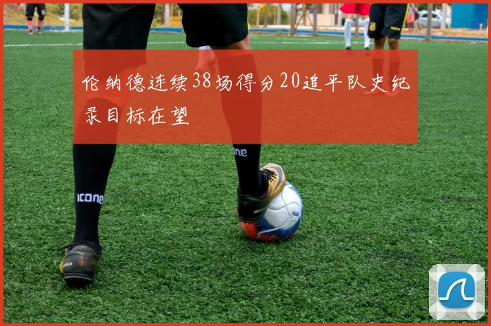 伦纳德连续38场得分20追平队史纪录目标在望