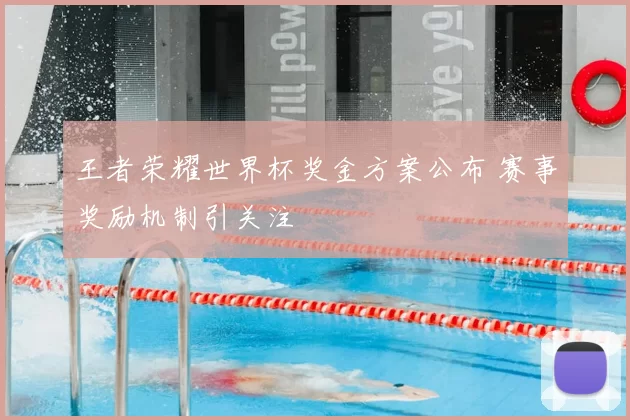 王者荣耀世界杯奖金方案公布 赛事奖励机制引关注