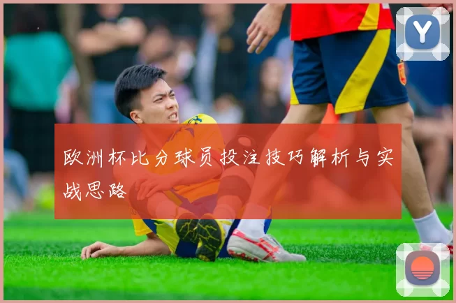 欧洲杯比分球员投注技巧解析与实战思路