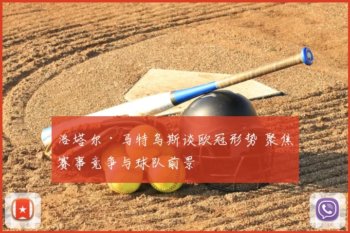 洛塔尔·马特乌斯谈欧冠形势 聚焦赛事竞争与球队前景