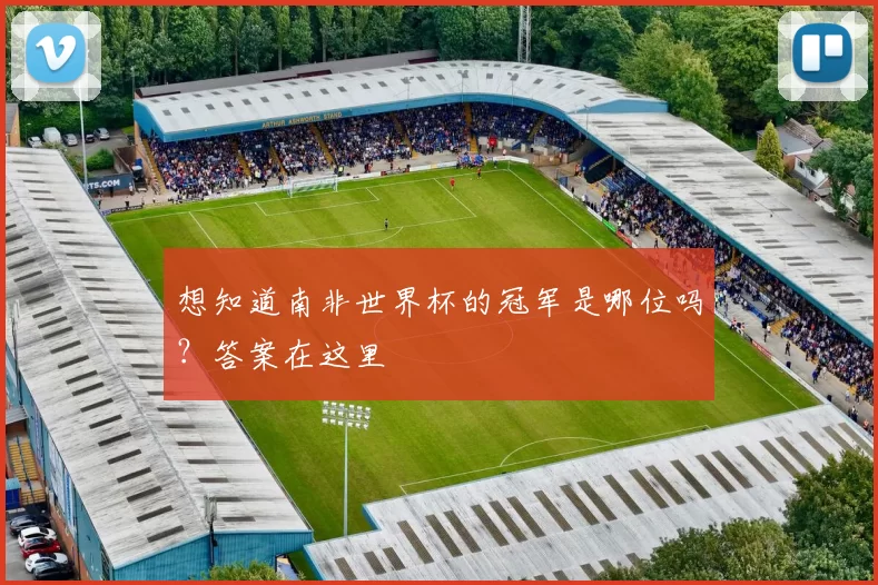 想知道南非世界杯的冠军是哪位吗？答案在这里