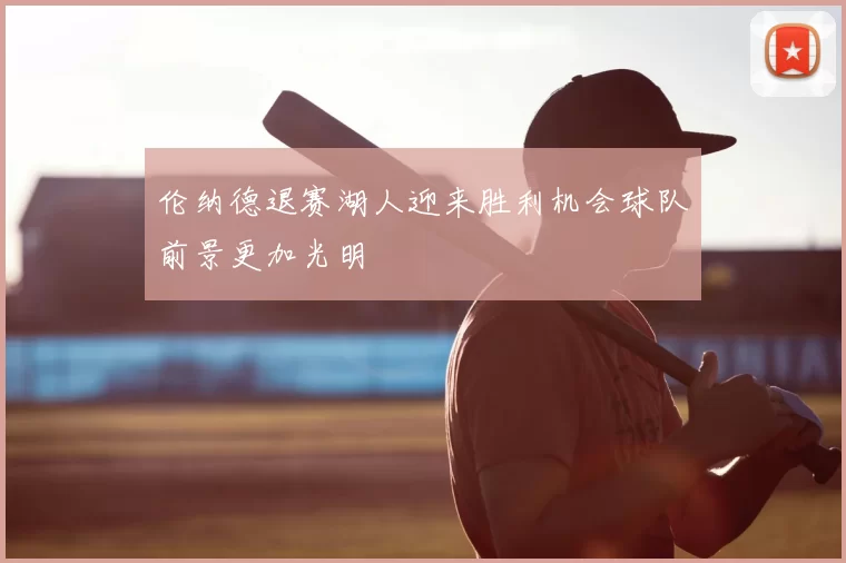 伦纳德退赛湖人迎来胜利机会球队前景更加光明