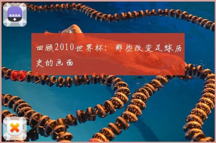 回顾2010世界杯:那些改变足球历史的画面